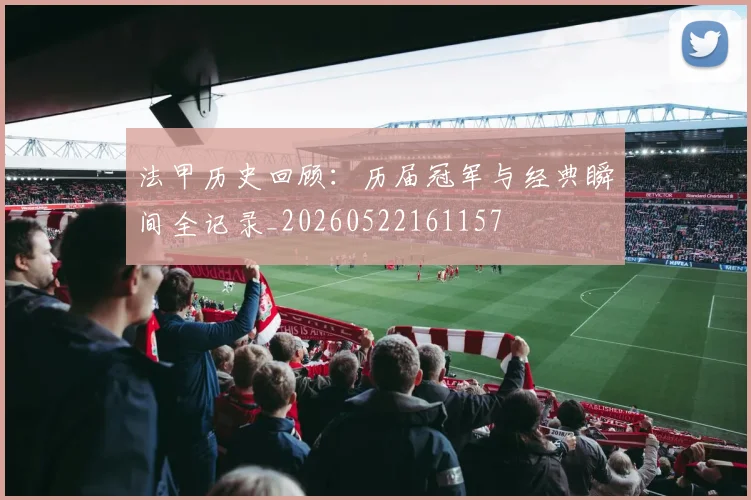 法甲历史回顾:历届冠军与经典瞬间全记录_20260522161157