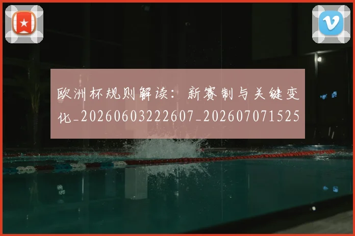 欧洲杯规则解读：新赛制与关键变化_20260603222607_20260707152504