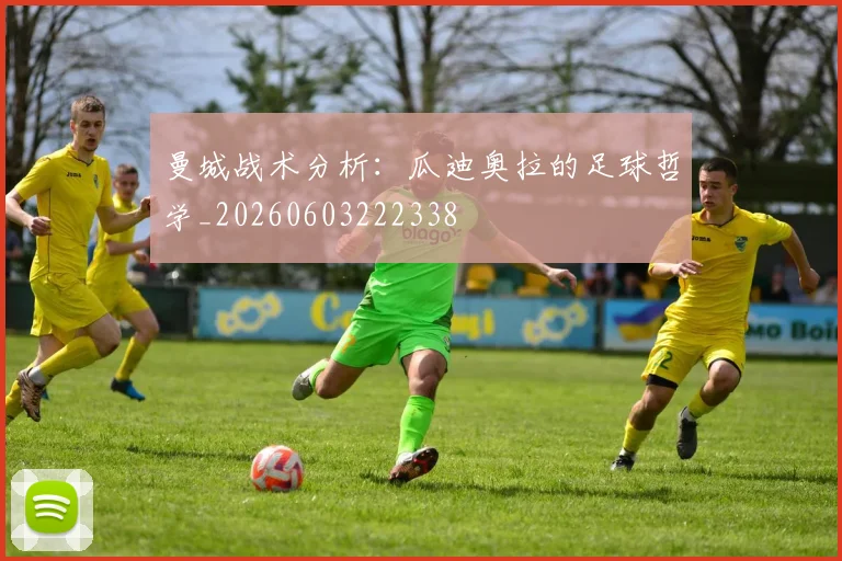 曼城战术分析:瓜迪奥拉的足球哲学_20260603222338