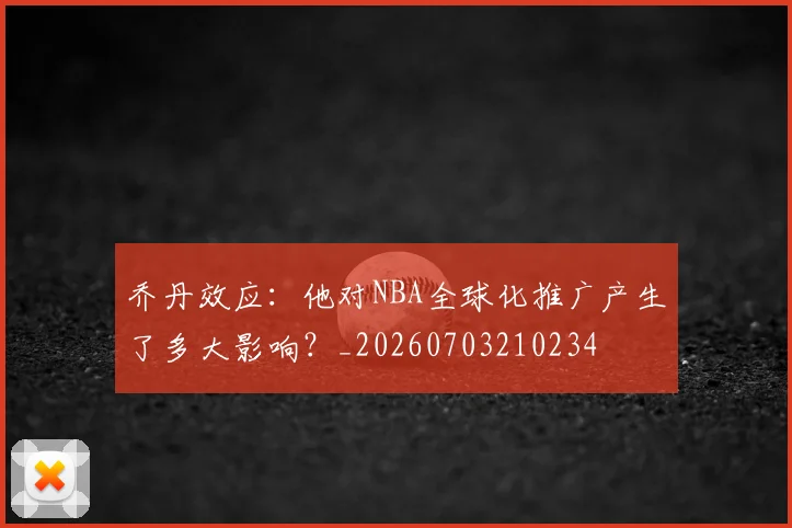 乔丹效应：他对NBA全球化推广产生了多大影响？_20260703210234