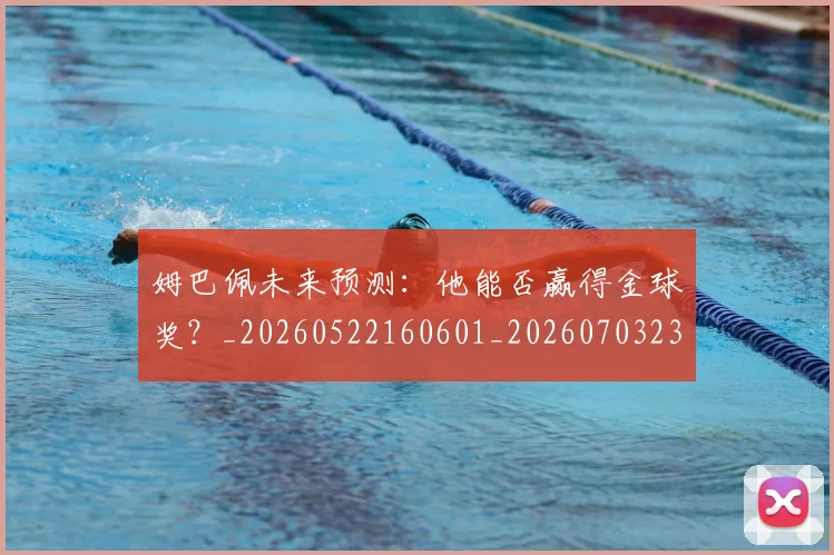 姆巴佩未来预测：他能否赢得金球奖？_20260522160601_20260703231828