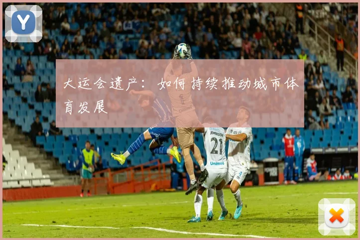 大运会遗产：如何持续推动城市体育发展