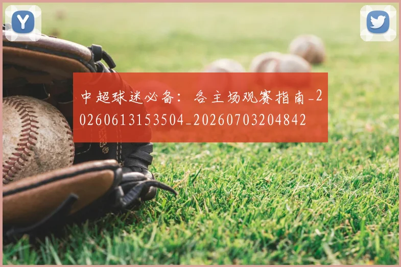 中超球迷必备：各主场观赛指南_20260613153504_20260703204842