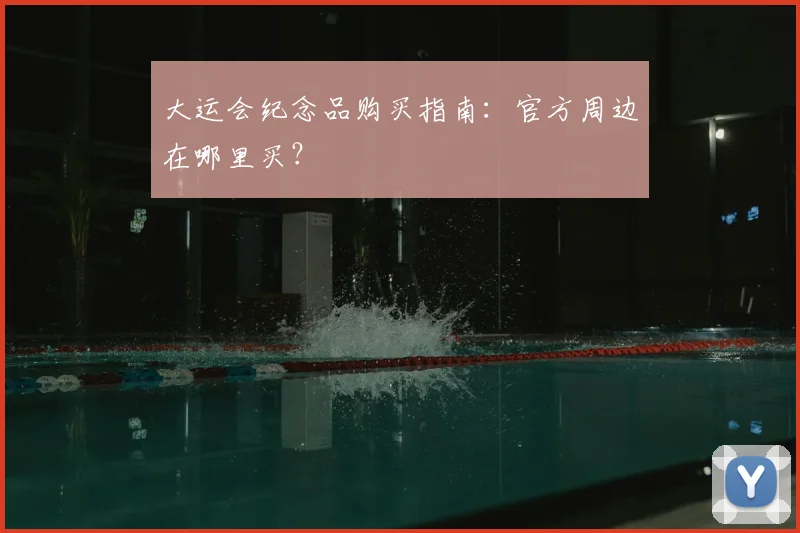 大运会纪念品购买指南:官方周边在哪里买?