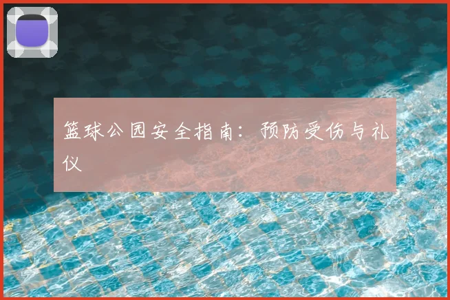 篮球公园安全指南:预防受伤与礼仪