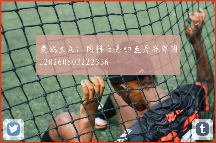 曼城女足:同样出色的蓝月亮军团_20260603222336