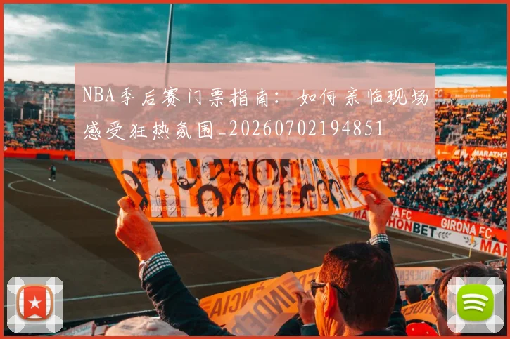 NBA季后赛门票指南:如何亲临现场感受狂热氛围_20260702194851