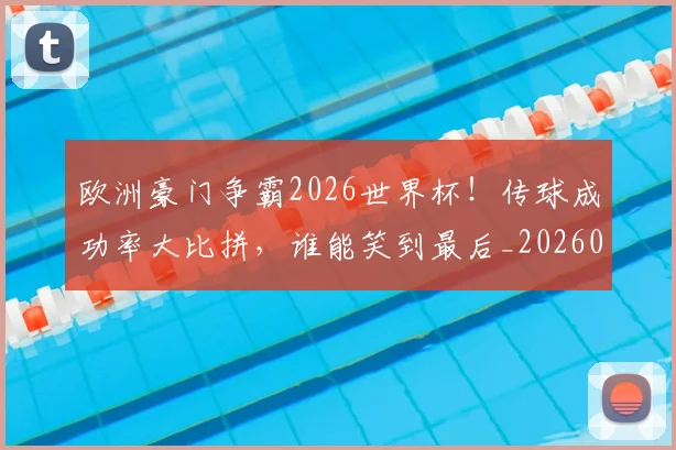 欧洲豪门争霸2026世界杯！传球成功率大比拼，谁能笑到最后_20260707152555_20260801170326