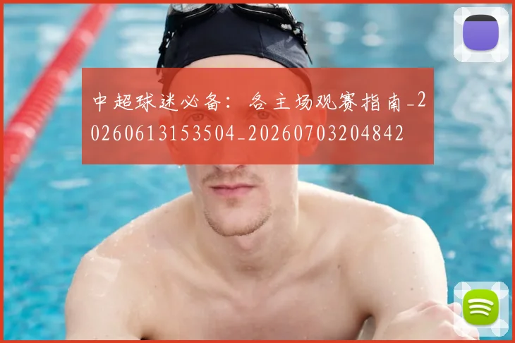 中超球迷必备:各主场观赛指南_20260613153504_20260703204842
