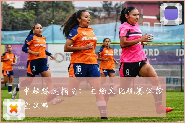 中超球迷指南：主场文化观赛体验全攻略