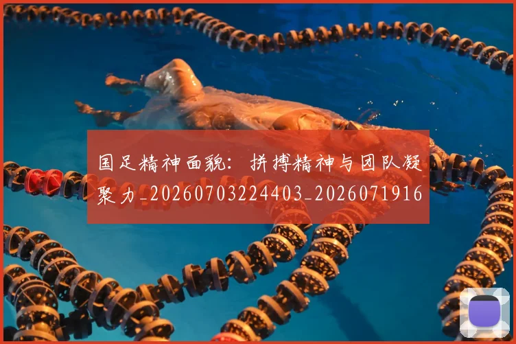国足精神面貌：拼搏精神与团队凝聚力_20260703224403_20260719165248
