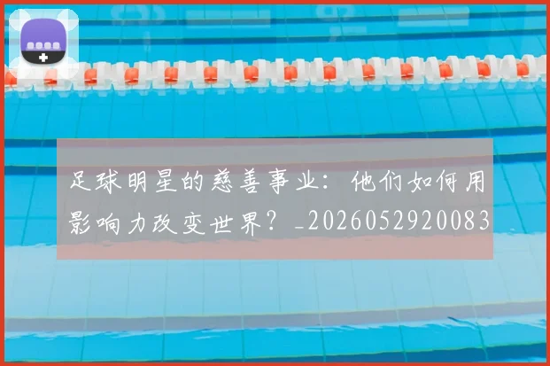 足球明星的慈善事业：他们如何用影响力改变世界？_20260529200833