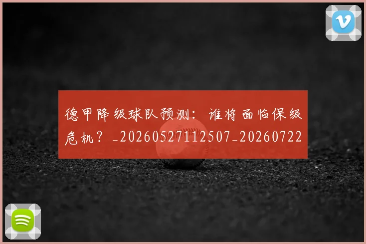 德甲降级球队预测:谁将面临保级危机?_20260527112507_20260722162948