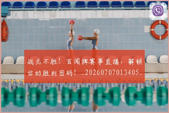 战无不胜!百闻牌赛事直播,解锁你的胜利密码!_20260707013405_20260723181434