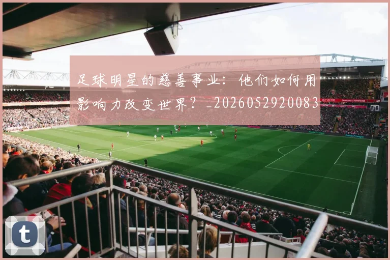 足球明星的慈善事业:他们如何用影响力改变世界?_20260529200833