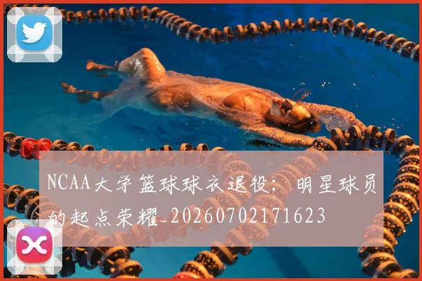 NCAA大学篮球球衣退役：明星球员的起点荣耀_20260702171623