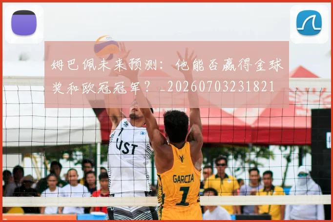 姆巴佩未来预测:他能否赢得金球奖和欧冠冠军?_20260703231821