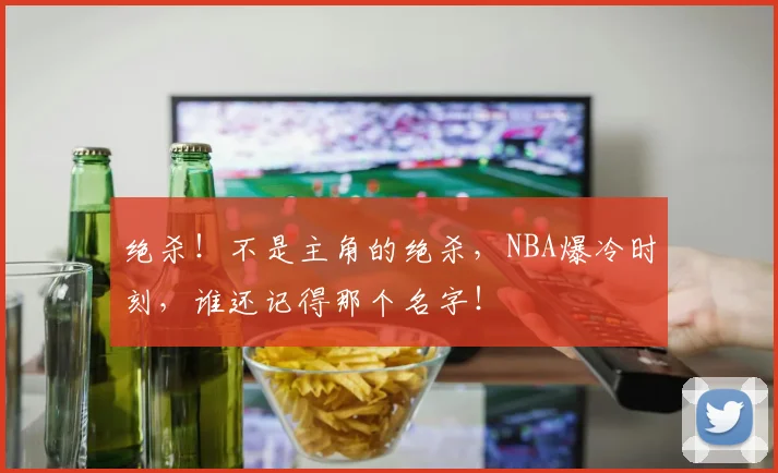 绝杀！不是主角的绝杀，NBA爆冷时刻，谁还记得那个名字！