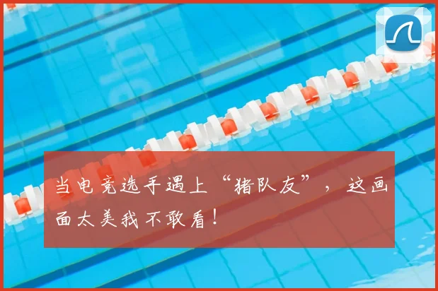 当电竞选手遇上“猪队友”，这画面太美我不敢看！