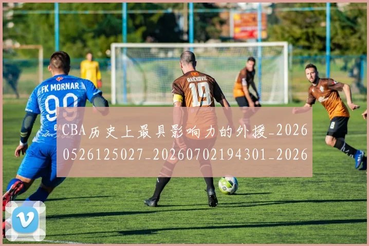 CBA历史上最具影响力的外援_20260526125027_20260702194301_20260712043847