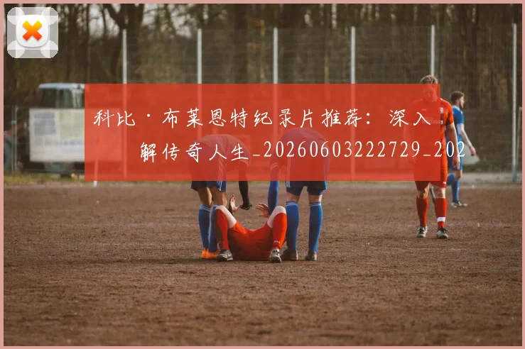 科比·布莱恩特纪录片推荐：深入了解传奇人生_20260603222729_20260802164830