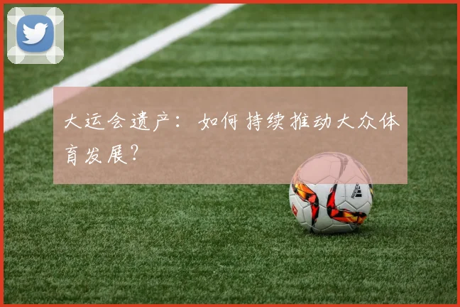 大运会遗产:如何持续推动大众体育发展?