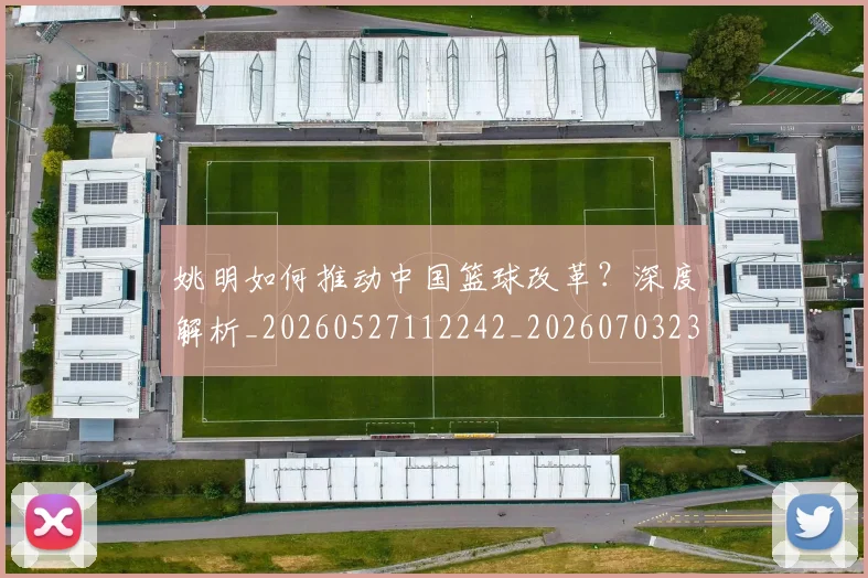 姚明如何推动中国篮球改革？深度解析_20260527112242_20260703232721