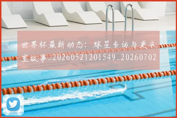 世界杯最新动态:球星专访与更衣室故事_20260521201549_20260702174133