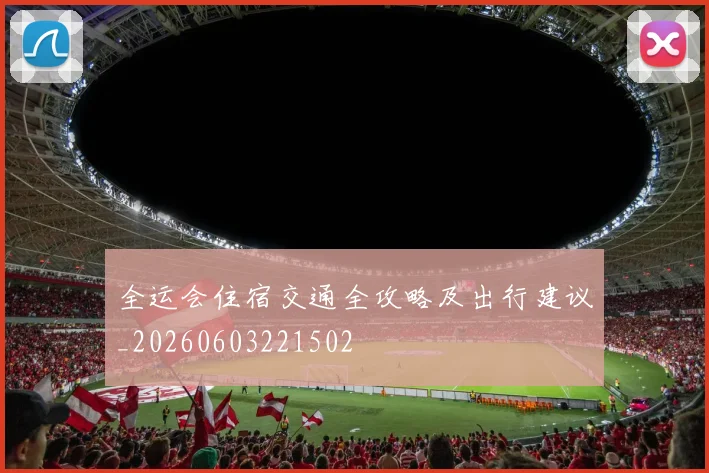 全运会住宿交通全攻略及出行建议_20260603221502