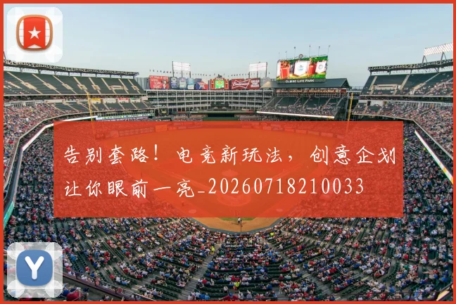 告别套路!电竞新玩法,创意企划让你眼前一亮_20260718210033