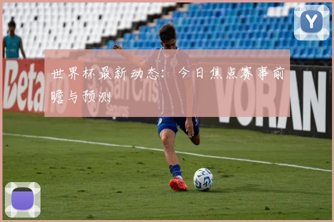 世界杯最新动态：今日焦点赛事前瞻与预测