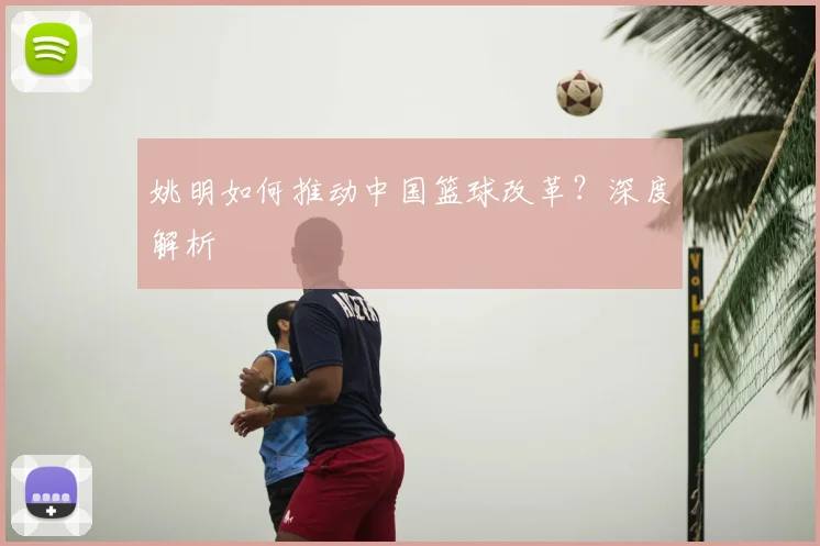 姚明如何推动中国篮球改革？深度解析