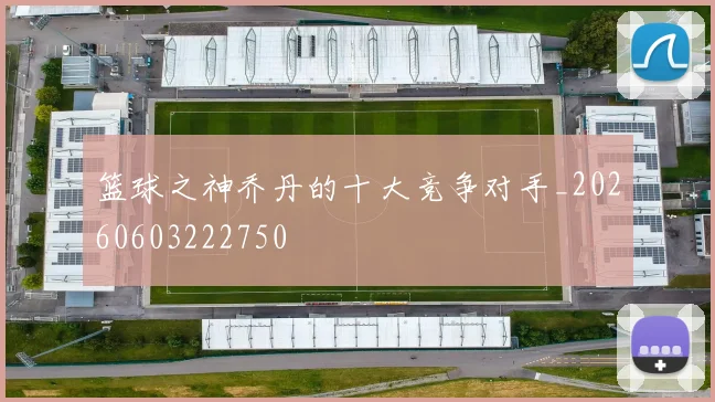 篮球之神乔丹的十大竞争对手_20260603222750