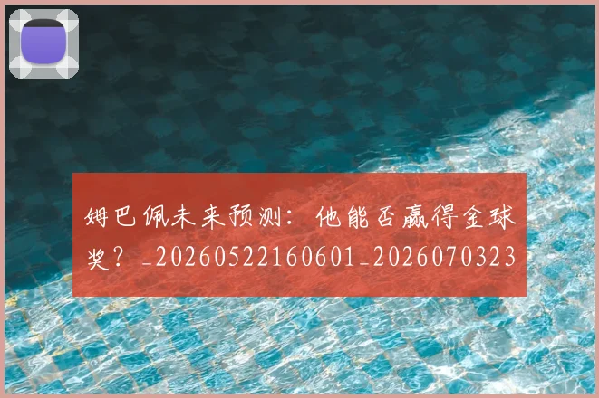 姆巴佩未来预测:他能否赢得金球奖?_20260522160601_20260703231828