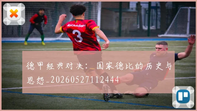 德甲经典对决:国家德比的历史与恩怨_20260527112444