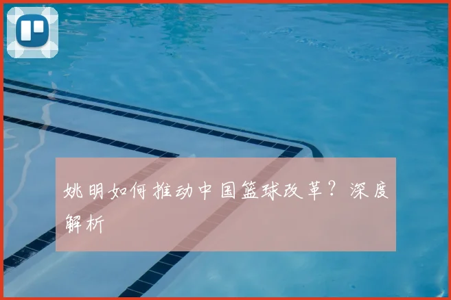 姚明如何推动中国篮球改革?深度解析