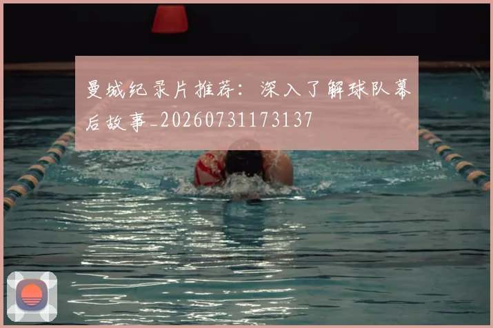 曼城纪录片推荐:深入了解球队幕后故事_20260731173137
