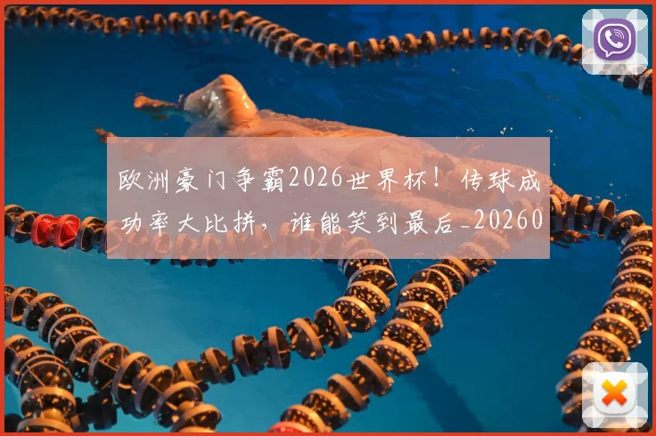 欧洲豪门争霸2026世界杯！传球成功率大比拼，谁能笑到最后_20260707152555