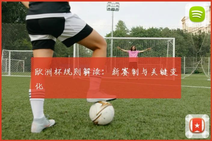 欧洲杯规则解读：新赛制与关键变化
