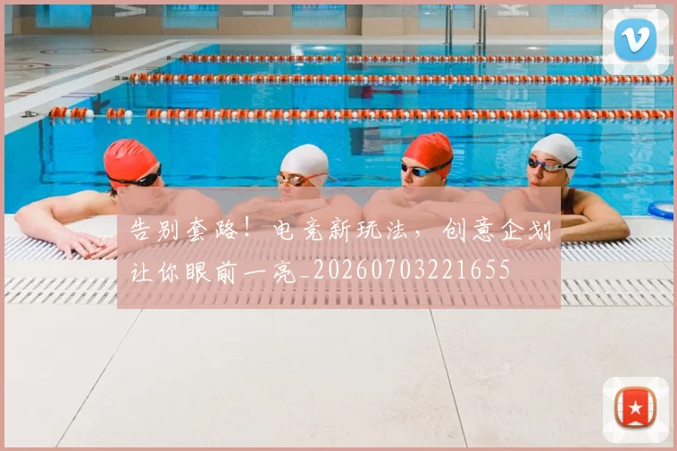 告别套路!电竞新玩法,创意企划让你眼前一亮_20260703221655