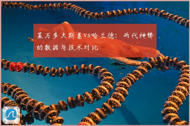莱万多夫斯基vs哈兰德:两代神锋的数据与技术对比