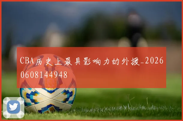 CBA历史上最具影响力的外援_20260608144948