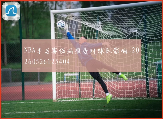 NBA季后赛伤病报告对球队影响_20260526125404