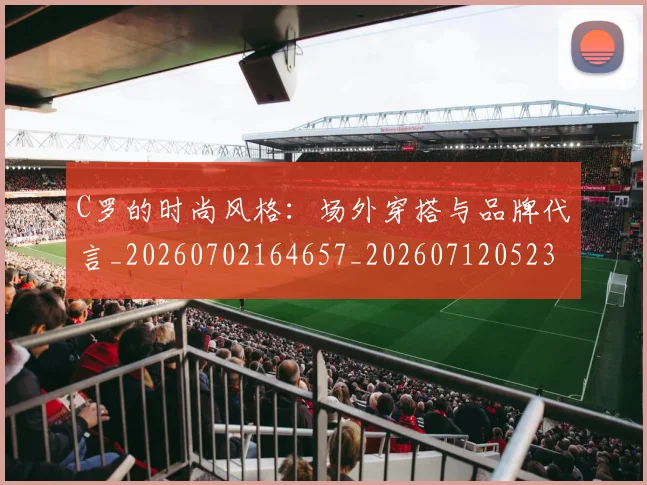 C罗的时尚风格:场外穿搭与品牌代言_20260702164657_20260712052353