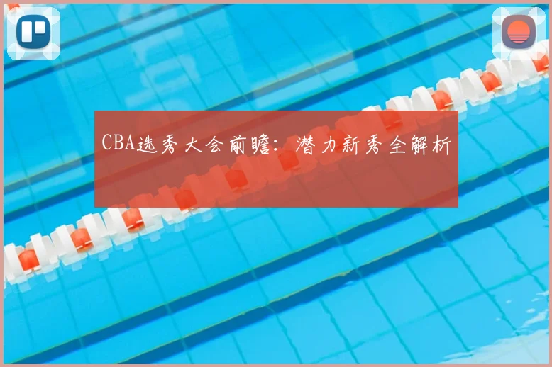 CBA选秀大会前瞻：潜力新秀全解析