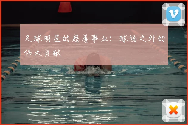 足球明星的慈善事业:球场之外的伟大贡献